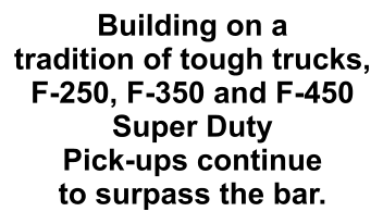 Building on a  tradition of tough trucks, F-250, F-350 and F-450 Super Duty  Pick-ups continue  to surpass the bar.