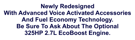 Newly Redesigned With Advanced Voice Activated Accessories And Fuel Economy Technology. Be Sure To Ask About The Optional 325HP 2.7L EcoBoost Engine.